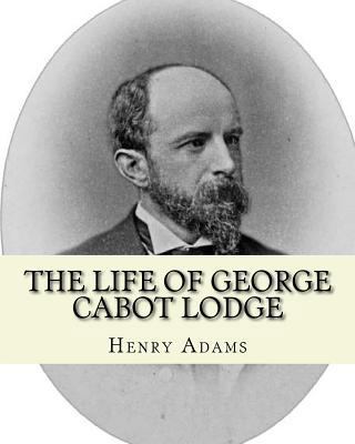 The life of George Cabot Lodge By: Henry Adams:... 1546648135 Book Cover