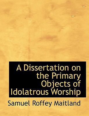 A Dissertation on the Primary Objects of Idolat... [Large Print] 0554707268 Book Cover