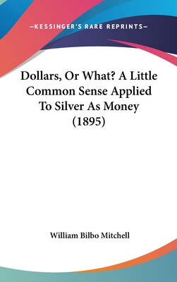 Dollars, or What? a Little Common Sense Applied... 1436893577 Book Cover
