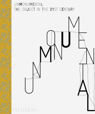 Unmonumental: The Object in the 21st Century 0714863106 Book Cover