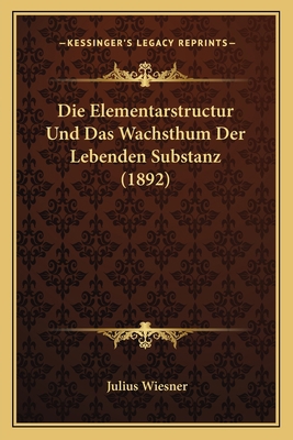 Die Elementarstructur Und Das Wachsthum Der Leb... [German] 1168434025 Book Cover