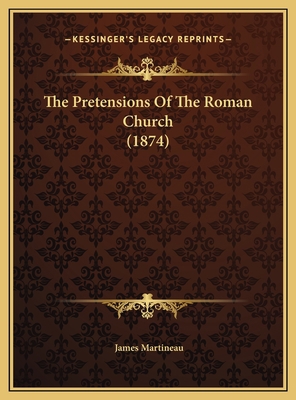 The Pretensions Of The Roman Church (1874) 1169520006 Book Cover