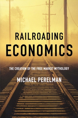 Railroading Economics: The Creation of the Free... 1583671366 Book Cover
