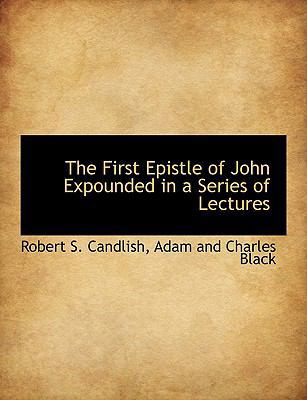 The First Epistle of John Expounded in a Series... 1140410539 Book Cover
