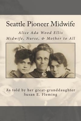 Seattle Pioneer Midwife: Alice Ada Wood Ellis M... 1494763524 Book Cover