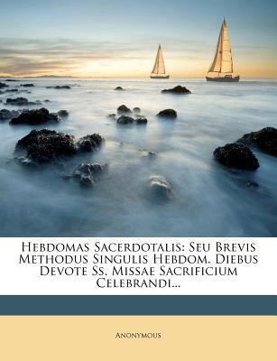 Hebdomas Sacerdotalis: Seu Brevis Methodus Sing... 1279532424 Book Cover