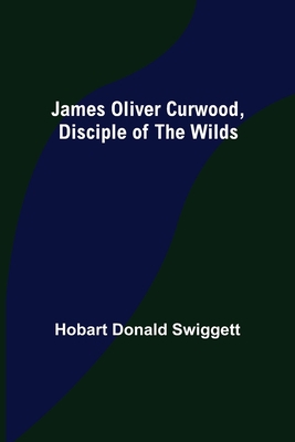 James Oliver Curwood, Disciple of the Wilds 9356158738 Book Cover