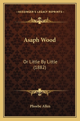 Asaph Wood: Or Little By Little (1882) 1166446727 Book Cover