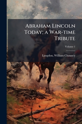 Abraham Lincoln Today; a War-time Tribute; Volu... 1175442879 Book Cover
