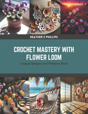 Crochet Mastery with Flower Loom: Unique Design... B0CRZBPQB1 Book Cover