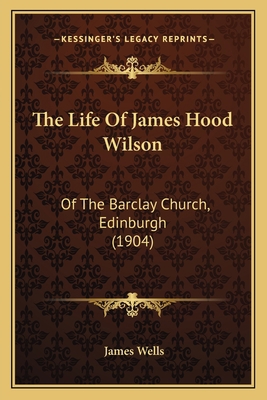 The Life Of James Hood Wilson: Of The Barclay C... 1165549956 Book Cover