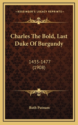 Charles The Bold, Last Duke Of Burgundy: 1433-1... 1164812491 Book Cover