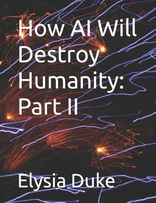 How AI Will Destroy Humanity: Part II B0F6YSBC4Y Book Cover