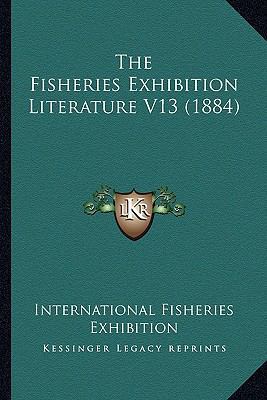 The Fisheries Exhibition Literature V13 (1884) 1164163825 Book Cover