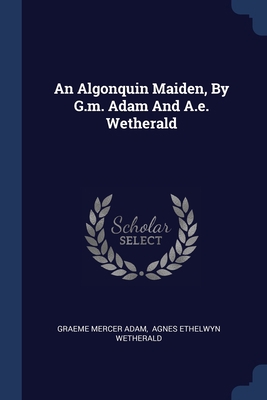 An Algonquin Maiden, By G.m. Adam And A.e. Weth... 1377117359 Book Cover