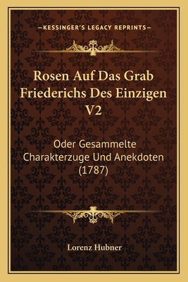 Rosen Auf Das Grab Friederichs Des Einzigen V2:... [German] 1166180654 Book Cover