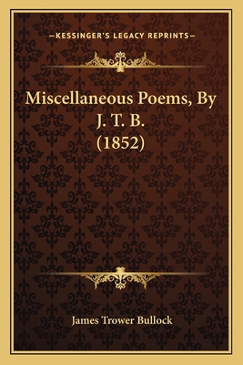 Miscellaneous Poems, By J. T. B. (1852) 1165474077 Book Cover