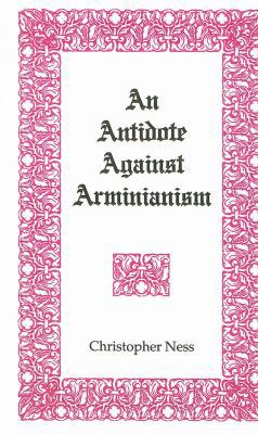 An Antidote Against Arminianism : A Treatise to Enervate and Confute All the Five Points Thereof