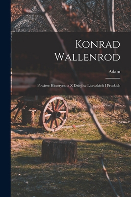 Konrad Wallenrod; powiesc historyczna z dziejów... [Polish] 1016891695 Book Cover