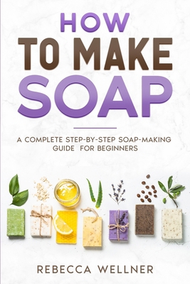 How to Make Soap: A Complete Step-by-Step Soap-... B0CZ7HRLX7 Book Cover