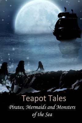 Teapot Tales: Pirates, Mermaids and Monsters of... 1501015346 Book Cover