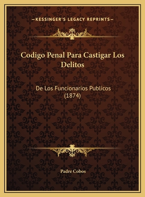 Codigo Penal Para Castigar Los Delitos: De Los ... [Spanish] 1169449662 Book Cover