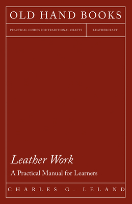 Leather Work - A Practical Manual for Learners 1447422007 Book Cover