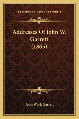 Addresses Of John W. Garrett (1865) 1166420213 Book Cover