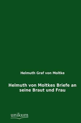 Helmuth Von Moltkes Briefe an Seine Braut Und Frau [German] 3845790164 Book Cover