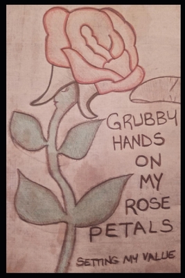 Grubby Hands On My Rose Petals: Setting My Value 179792138X Book Cover