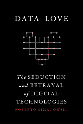 Data Love: The Seduction and Betrayal of Digita... 0231542429 Book Cover