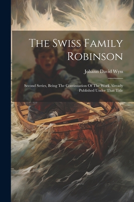 The Swiss Family Robinson: Second Series, Being... 1021857483 Book Cover