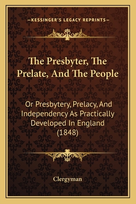 The Presbyter, The Prelate, And The People: Or ... 116511822X Book Cover