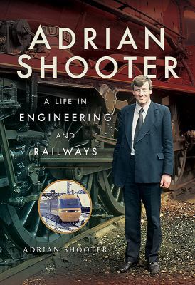 Adrian Shooter: A Life in Engineering and Railways 1473893194 Book Cover