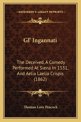 Gl' Ingannati: The Deceived, A Comedy Performed... 1165409526 Book Cover