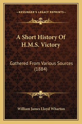 A Short History Of H.M.S. Victory: Gathered Fro... 1165253992 Book Cover