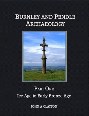 Burnley and Pendle Archaeology: Part One - Ice ... 0957004338 Book Cover