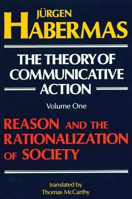 The Theory of Communicative Action, Vol 1: Reason & the Rationalization of Society