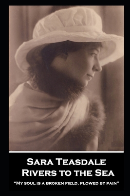 Sara Teasdale - Rivers to the Sea: "My soul is ... 1839679255 Book Cover