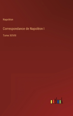 Correspondance de Napoléon I: Tome XXVIII [French] 3368205617 Book Cover