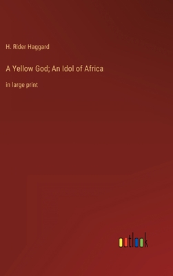 A Yellow God; An Idol of Africa: in large print 3368323512 Book Cover