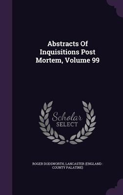 Abstracts Of Inquisitions Post Mortem, Volume 99 1354688708 Book Cover