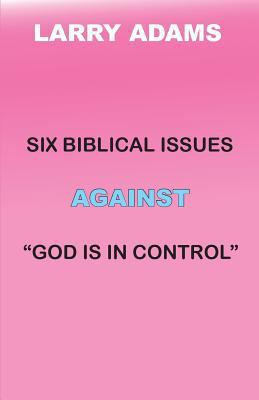 Six Biblical Issues Against God Is In Control 0985346086 Book Cover