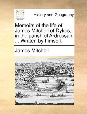 Memoirs of the Life of James Mitchell of Dykes,... 1170367895 Book Cover