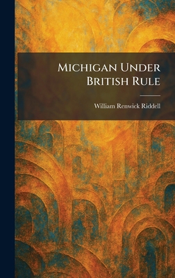 Michigan Under British Rule 1025837266 Book Cover