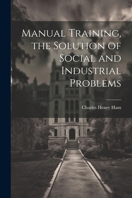 Manual Training, the Solution of Social and Ind... 1022762737 Book Cover