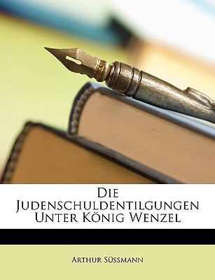 Die Judenschuldentilgungen Unter Konig Wenzel. [German] 1148574964 Book Cover