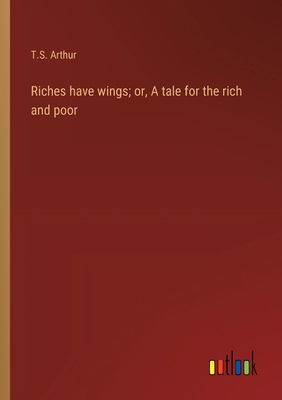 Riches have wings; or, A tale for the rich and ... 3368938665 Book Cover