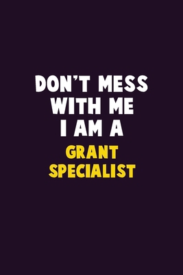 Don't Mess With Me, I Am A Grant Specialist: 6X... 1679764373 Book Cover