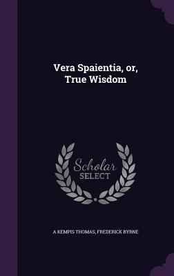 Vera Spaientia, Or, True Wisdom 1341181766 Book Cover